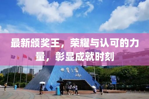 最新颁奖王，荣耀与认可的力量，彰显成就时刻