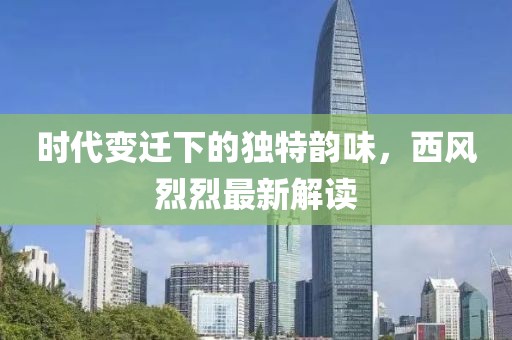 时代变迁下的独特韵味，西风烈烈最新解读