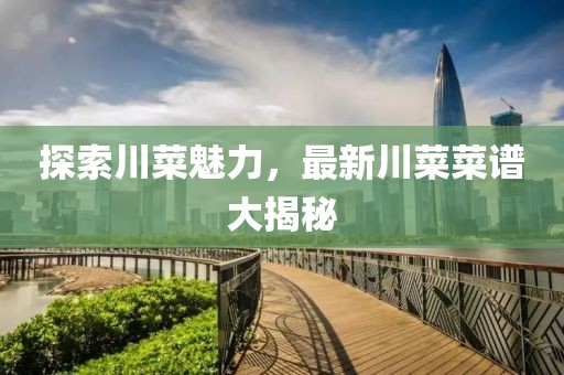 探索川菜魅力，最新川菜菜谱大揭秘