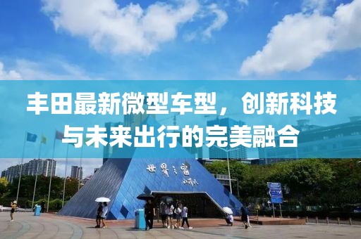 丰田最新微型车型，创新科技与未来出行的完美融合