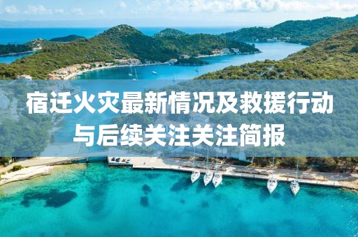 宿迁火灾最新情况及救援行动与后续关注关注简报