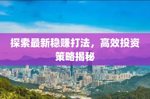 探索最新稳赚打法，高效投资策略揭秘