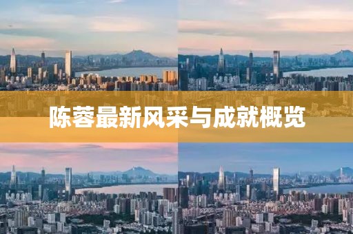 陈蓉最新风采与成就概览
