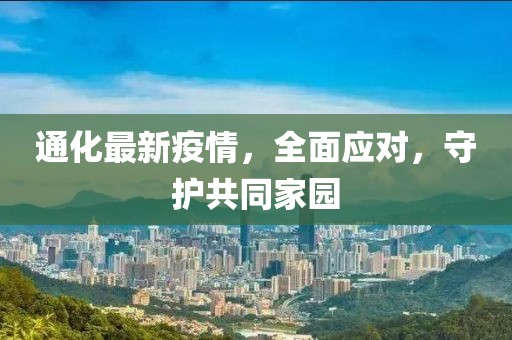 通化最新疫情，全面应对，守护共同家园
