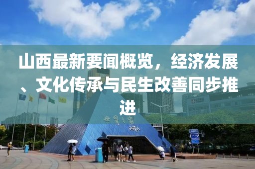 山西最新要闻概览，经济发展、文化传承与民生改善同步推进