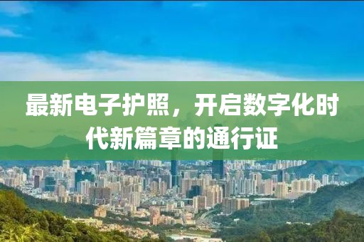 最新电子护照，开启数字化时代新篇章的通行证