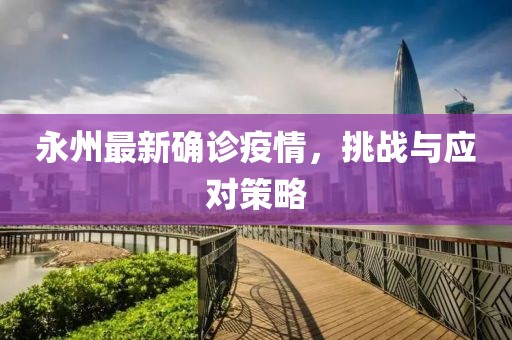 永州最新确诊疫情，挑战与应对策略
