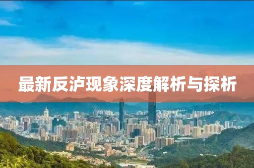 最新反泸现象深度解析与探析