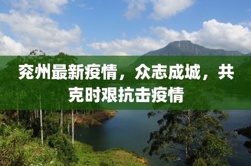 兖州最新疫情，众志成城，共克时艰抗击疫情