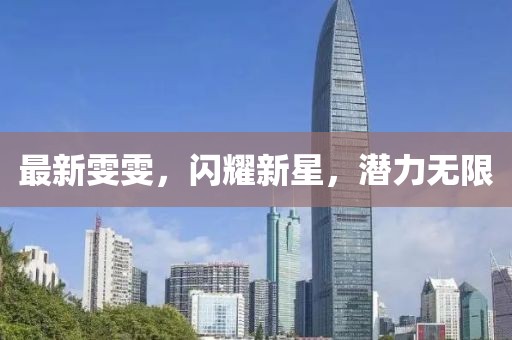 最新雯雯，闪耀新星，潜力无限