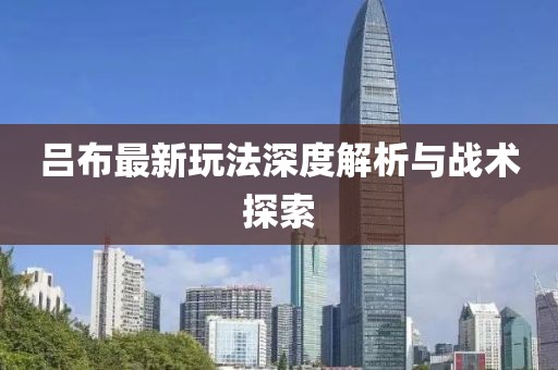 吕布最新玩法深度解析与战术探索
