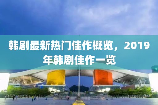 韩剧最新热门佳作概览，2019年韩剧佳作一览