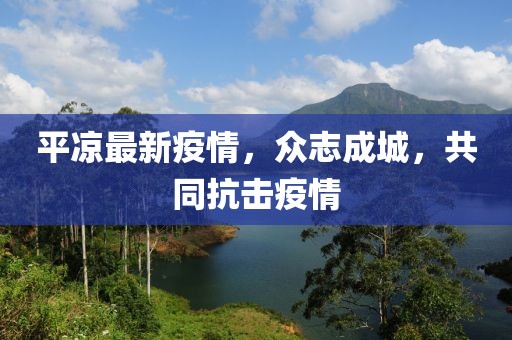 平凉最新疫情，众志成城，共同抗击疫情