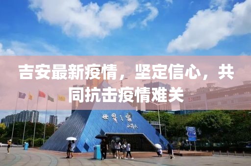 吉安最新疫情，坚定信心，共同抗击疫情难关