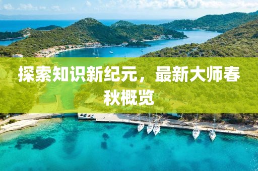 探索知识新纪元，最新大师春秋概览