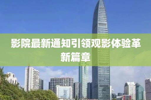 影院最新通知引领观影体验革新篇章