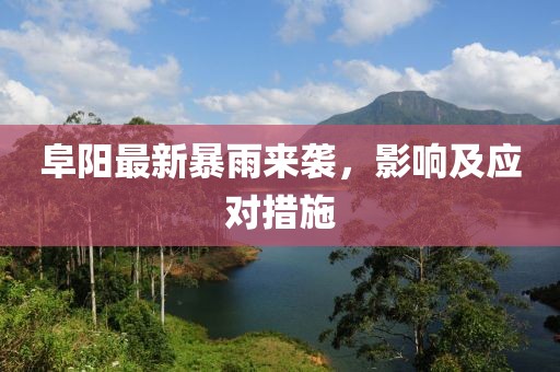 阜阳最新暴雨来袭，影响及应对措施