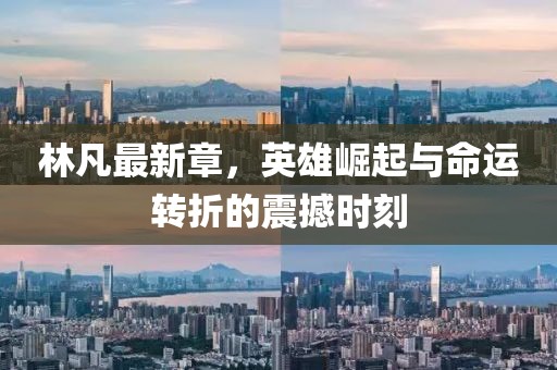 林凡最新章，英雄崛起与命运转折的震撼时刻