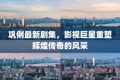 巩俐最新剧集，影视巨星重塑辉煌传奇的风采