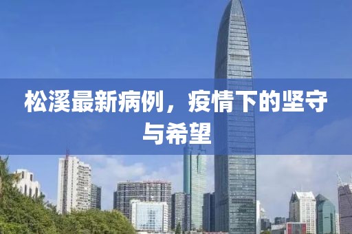 松溪最新病例，疫情下的坚守与希望