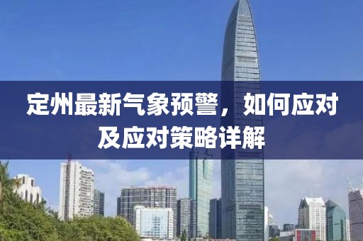 定州最新气象预警，如何应对及应对策略详解