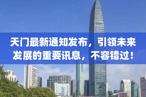 天门最新通知发布，引领未来发展的重要讯息，不容错过！