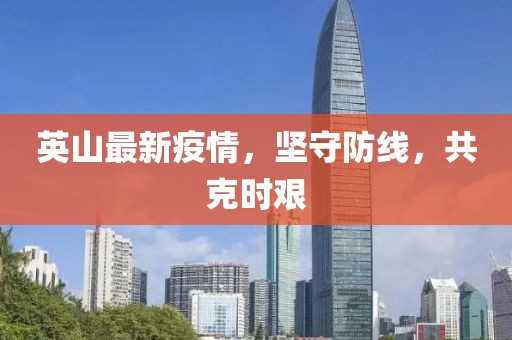 英山最新疫情，坚守防线，共克时艰