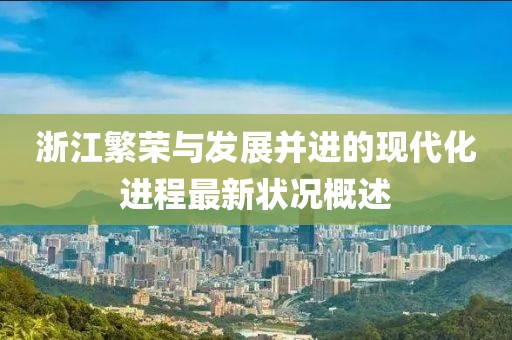 浙江繁荣与发展并进的现代化进程最新状况概述
