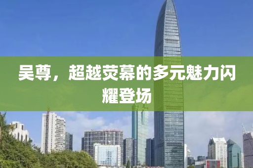 吴尊，超越荧幕的多元魅力闪耀登场