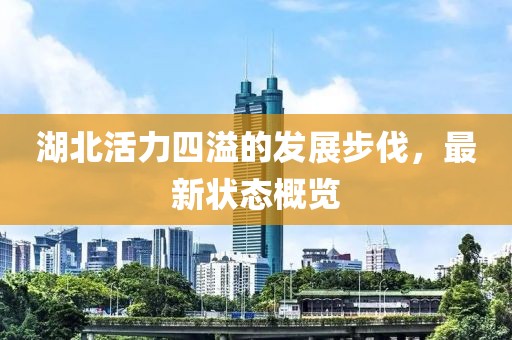 湖北活力四溢的发展步伐，最新状态概览