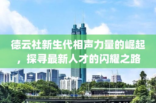 德云社新生代相声力量的崛起，探寻最新人才的闪耀之路