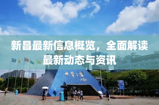新昌最新信息概览，全面解读最新动态与资讯