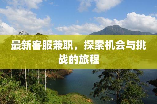最新客服兼职，探索机会与挑战的旅程