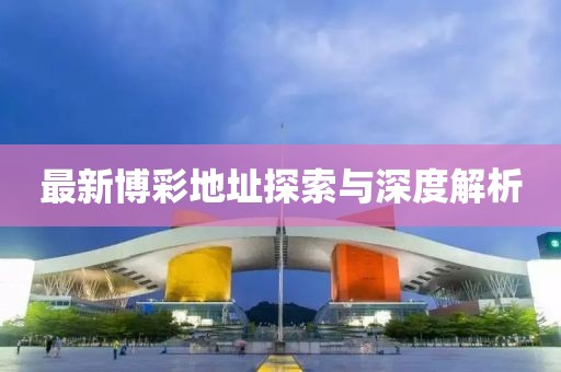 最新博彩地址探索与深度解析