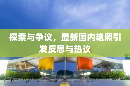 探索与争议，最新国内艳照引发反思与热议