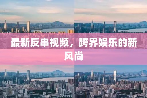 最新反串视频，跨界娱乐的新风尚