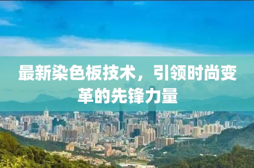 最新染色板技术，引领时尚变革的先锋力量