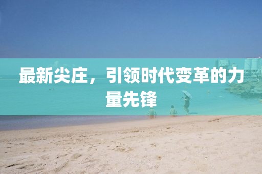 最新尖庄，引领时代变革的力量先锋