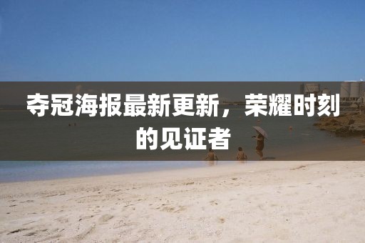 夺冠海报最新更新，荣耀时刻的见证者