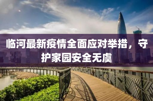临河最新疫情全面应对举措，守护家园安全无虞