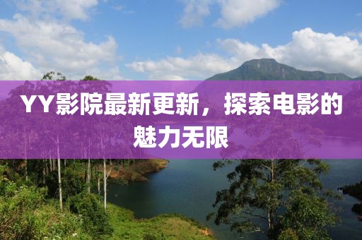 YY影院最新更新，探索电影的魅力无限