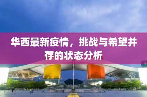 华西最新疫情，挑战与希望并存的状态分析