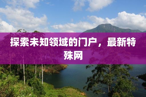探索未知领域的门户，最新特殊网