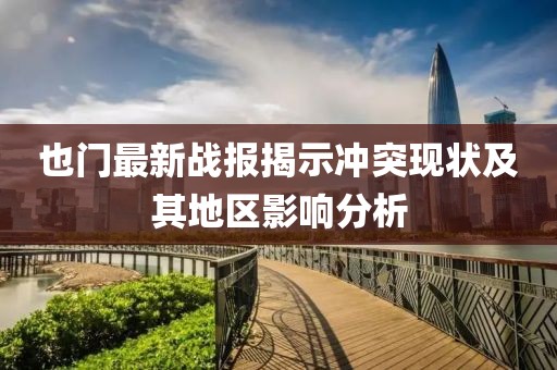也门最新战报揭示冲突现状及其地区影响分析