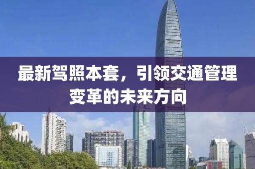 最新驾照本套，引领交通管理变革的未来方向