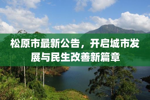 松原市最新公告，开启城市发展与民生改善新篇章