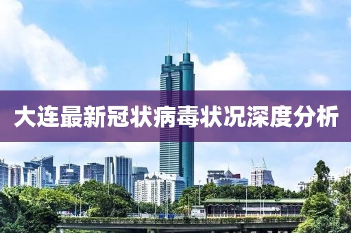 大连最新冠状病毒状况深度分析