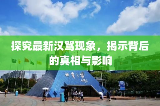 探究最新汉骂现象，揭示背后的真相与影响