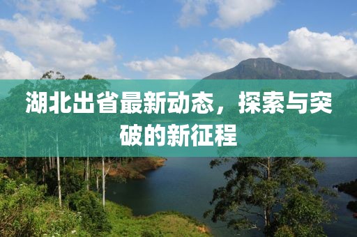 湖北出省最新动态，探索与突破的新征程