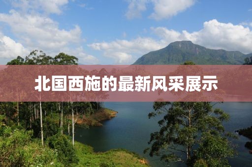 北国西施的最新风采展示